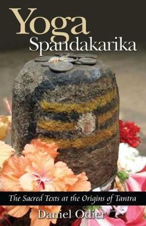 Yoga Spandakarika : The Sacred Texts at the Origins of Tantra - Daniel Odier