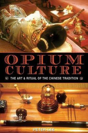 Opium Culture : The Art and Ritual of the Chinese Tradition - Peter Lee