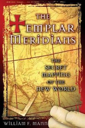 The Templar Meridians : The Secret Mapping of the New World - William F. Mann