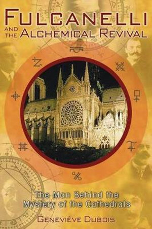 Fulcanelli and the Alchemical Revival : The Man Behind the Mystery of the Cathedrals - Geneviève Dubois