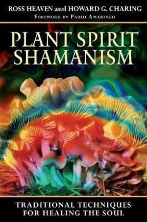 Plant Spirit Shamanism : Traditional Techniques for Healing the Soul - Ross Heaven