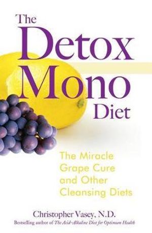 The Detox Mono Diet : The Miracle Grape Cure and Other Cleansing Diets - Christopher Vasey