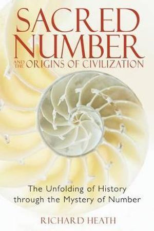 Sacred Number and the Origins of Civilization : The Unfolding of History through the Mystery of Number - Richard Heath