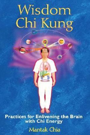 Wisdom Chi Kung : Practices for Enlivening the Brain with Chi Energy :  Practices for Enlivening the Brain with Chi Energy - Mantak Chia