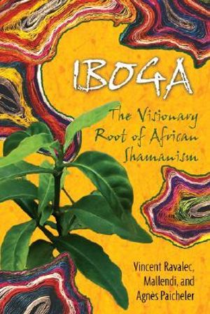 Iboga : The Visionary Root of African Shamanism - Vincent Ravalec