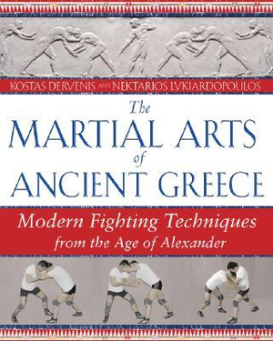 The Martial Arts of Ancient Greece : Modern Fighting Techniques from the Age of Alexander - Kostas Dervenis