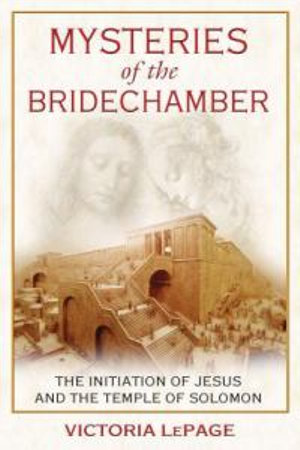 Mysteries of the Bridechamber : The Initiation of Jesus and the Temple of Solomon - Victoria LePage