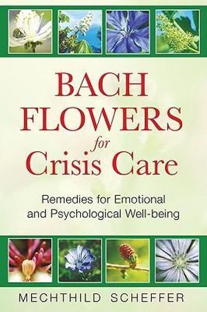 Bach Flowers for Crisis Care : Remedies for Emotional and Psychological Well-being - Mechthild Scheffer