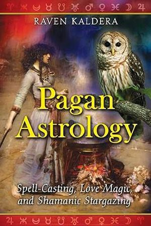 Pagan Astrology : Spell-Casting, Love Magic, and Shamanic Stargazing - Raven Kaldera