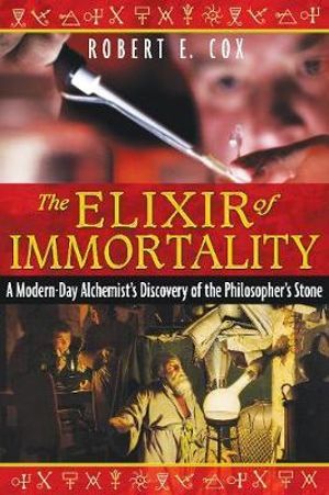 The Elixir of Immortality : A Modern-Day Alchemist's Discovery of the Philosopher's Stone - Robert E. Cox