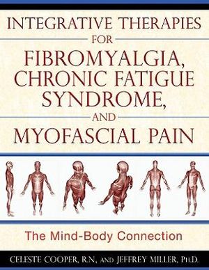 Integrative Therapies for Fibromyalgia, Chronic Fatigue Syndrome, and Myofascial Pain : The Mind-Body Connection - Celeste Cooper