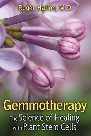 Gemmotherapy : The Science of Healing with Plant Stem Cells - Roger Halfon