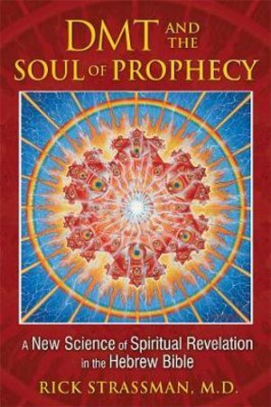 DMT and the Soul of Prophecy : A New Science of Spiritual Revelation in the Hebrew Bible - Rick Strassman