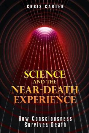 Science and the Near-Death Experience : How Consciousness Survives Death - Chris Carter