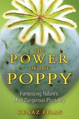 The Power of the Poppy : Harnessing Nature's Most Dangerous Plant Ally - Kenaz Filan