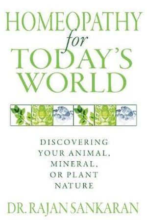 Homeopathy for Today's World : Discovering Your Animal, Mineral, or Plant Nature - Dr. Rajan Sankaran