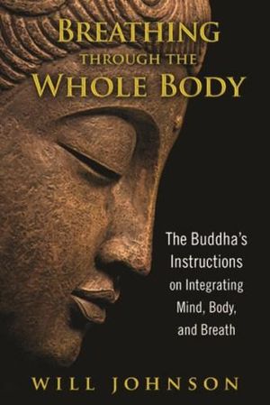 Breathing through the Whole Body : The Buddha's Instructions on Integrating Mind, Body, and Breath - Will Johnson