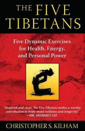 The Five Tibetans : Five Dynamic Exercises for Health, Energy, and Personal Power - Christopher S. Kilham