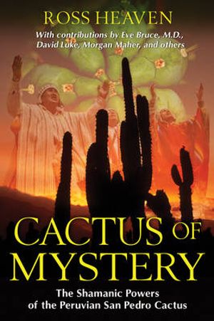 Cactus of Mystery : The Shamanic Powers of the Peruvian San Pedro Cactus - Ross Heaven