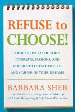 Refuse to Choose! : Use All of Your Interests, Passions, and Hobbies to Create the Life and Career of Your Dreams - Barbara Sher