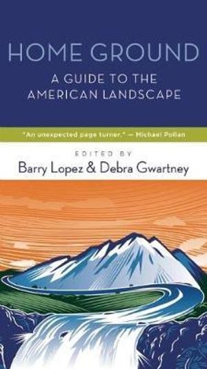 Home Ground : A Guide to the American Landscape - Barry Lopez