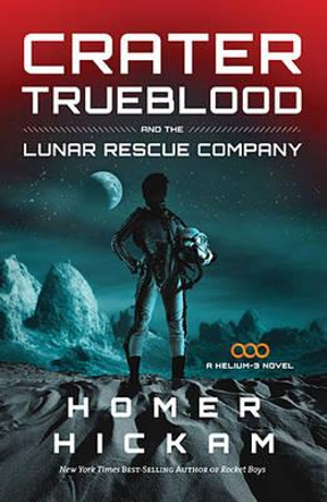 Crater Trueblood and the Lunar Rescue Company : A Helium-3 Novel - Homer Hickam