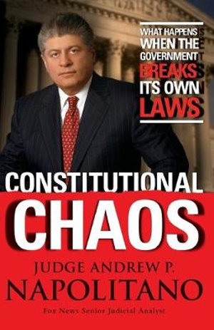 Constitutional Chaos : What Happens When the Government Breaks Its Own Laws - Andrew P. Napolitano