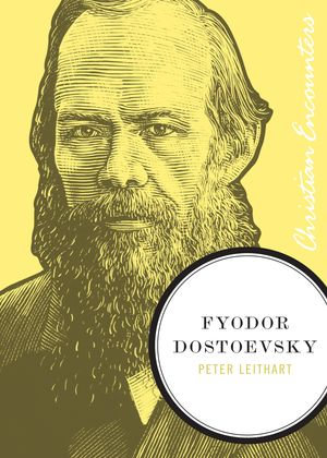 Fyodor Dostoevsky : Christian Encounters - Peter J. Leithart