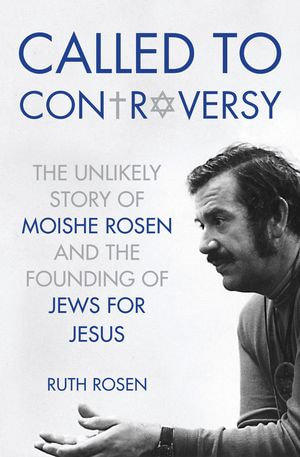 Called to Controversy : The Unlikely Story of Moishe Rosen and the Founding of Jews for Jesus - Ruth Rosen