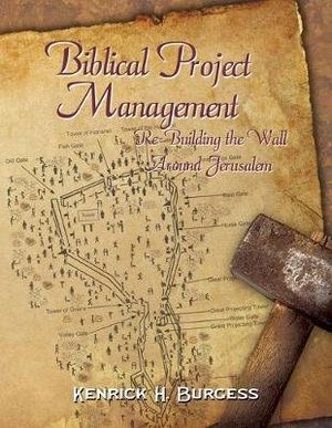 Biblical Project Management : Re-Building the Wall Around Jerusalem - Kenrick H. Burgess