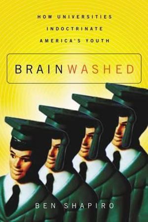 Brainwashed : How Universities Indoctrinate America's Youth - Ben Shapiro