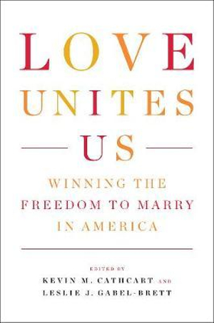 Love Unites Us : Winning the Freedom to Marry in America - Kevin Cathcart