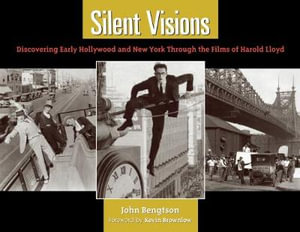 Silent Visions : Discovering Early Hollywood and New York Through the Films of Harold Lloyd - John Bengtson