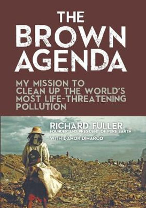 The Brown Agenda : My Mission to Clean Up the World's Most Life-Threatening Pollution - Richard Fuller