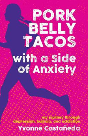 Pork Belly Tacos with a Side of Anxiety : My Journey Through Depression, Bulimia, and Addiction - Yvonne Castaeda