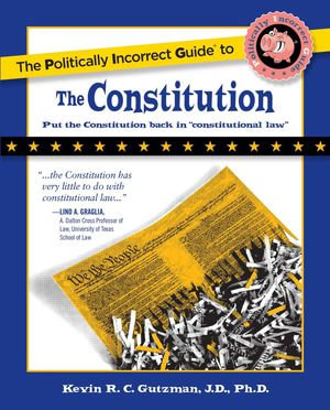 Politically Incorrect Guide to the Constitution : The Politically Incorrect Guides - Kevin Gutzman