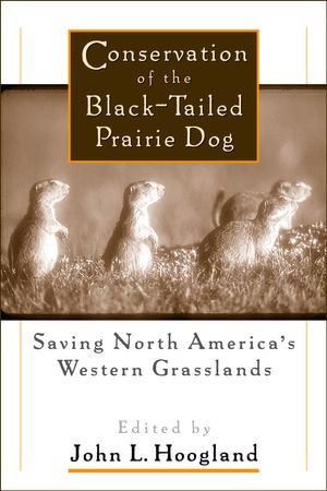 Conservation of the Black-Tailed Prairie Dog : Saving North America's Western Grasslands - John Hoogland