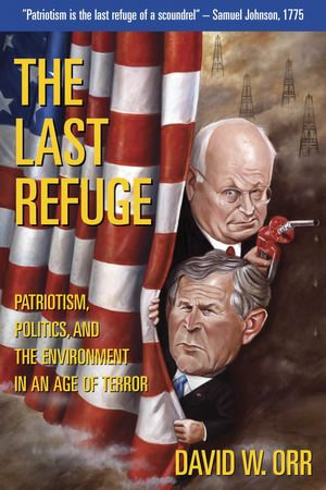The Last Refuge : Patriotism, Politics, and the Environment in an Age of Terror - David W. Orr
