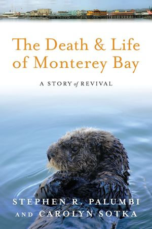 The Death and Life of Monterey Bay : A Story of Revival - Stephen R Palumbi
