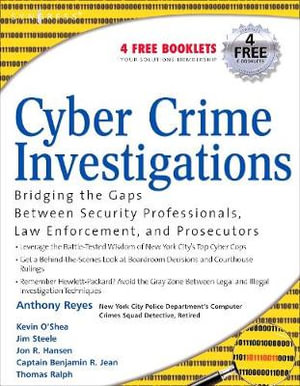 Cyber Crime Investigations : Bridging the Gaps Between Security Professionals, Law Enforcement, and Prosecutors - Jim Steel