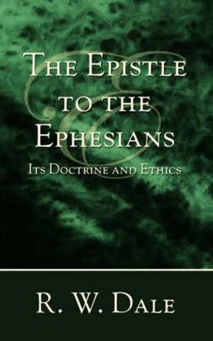 The Epistle to the Ephesians : Its Doctrine and Ethics - R. W. Dale