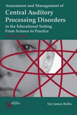 Assessment of Management of Central Auditory Processing Disorders in the Educational Setting : From Science to Practice - Teri James Bellis