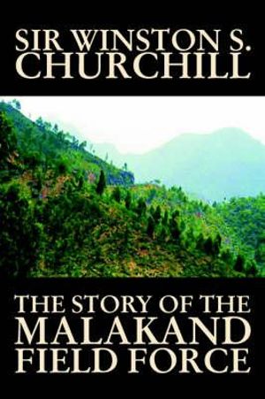 The Story of the Malakand Field Force by Winston S. Churchill, World and Miltary History - Sir Winston S. Churchill