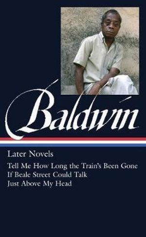 James Baldwin: Later Novels (LOA #272) : Tell Me How Long the Train's Been Gone / If Beale Street Could Talk / Just Above  My Head - James Baldwin