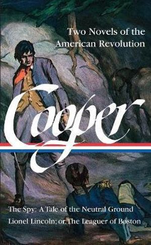 James Fenimore Cooper: Two Novels of the American Revolution (LOA #312) : The Spy: A Tale of the Neutral Ground / Lionel Lincoln; or, The Leaguer of Boston - James Fenimore Cooper