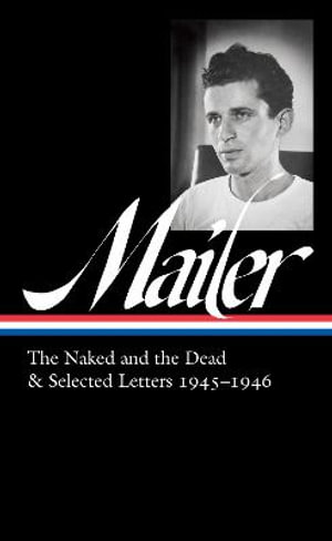 Norman Mailer : The Naked and the Dead & Selected Letters 1945-1946 (LOA #364) - Norman Mailer