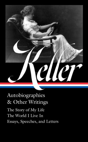 Helen Keller: Autobiographies & Other Writings (LOA #378) : The Story of My Life / The World I Live In / Essays, Speeches, Letters, and Jour nals - Helen Keller