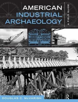 American Industrial Archaeology : A Field Guide - Douglas C McVarish