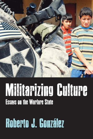 Militarizing Culture : Essays on the Warfare State - Roberto J Gonzalez