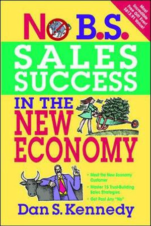 No B.S. Sales Success In The New Economy : No B.S. - Dan S. Kennedy